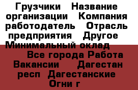 Грузчики › Название организации ­ Компания-работодатель › Отрасль предприятия ­ Другое › Минимальный оклад ­ 18 000 - Все города Работа » Вакансии   . Дагестан респ.,Дагестанские Огни г.